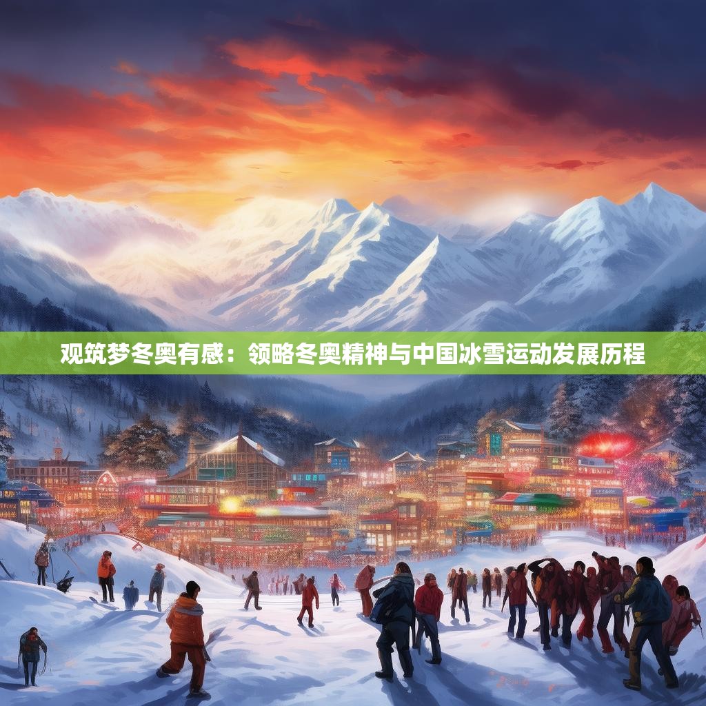 观筑梦冬奥有感:领略冬奥精神与中国冰雪运动发展历程
