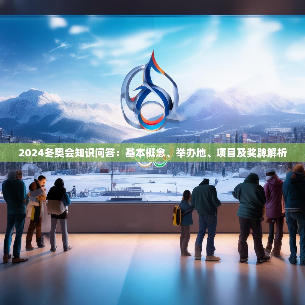 2024冬奥会知识问答：基本概念、举办地、项目及奖牌解析