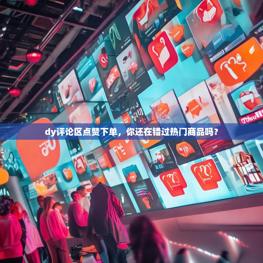 dy评论区点赞下单,你还在错过热门商品吗?