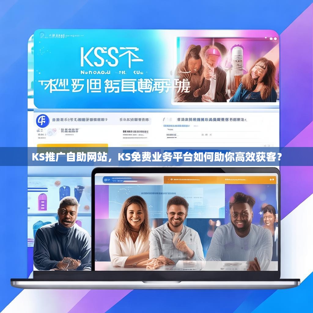 KS推广自助<strong><mark>网站</mark></strong>，KS免费业务平台如何助你高效获客？