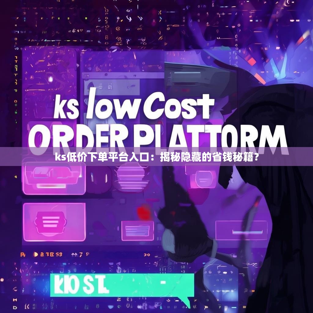 ks低价下单平台入口:揭秘隐藏的省钱秘籍?