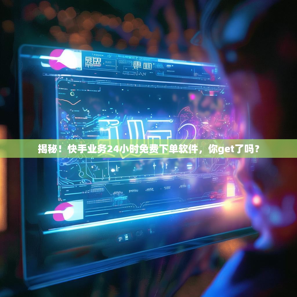 揭秘！快手业务24小时免费下单软件，你get了吗？