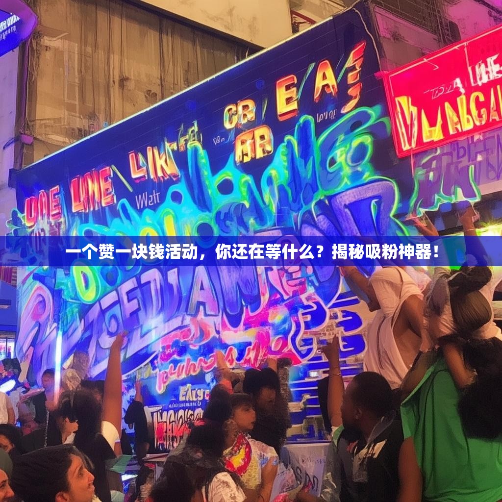 一个赞一块钱活动，你还在等什么？揭秘吸粉神器！