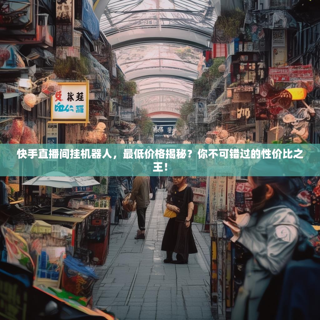 快手直播间挂机器人,最低价格揭秘?你不可错过的性价比之王!