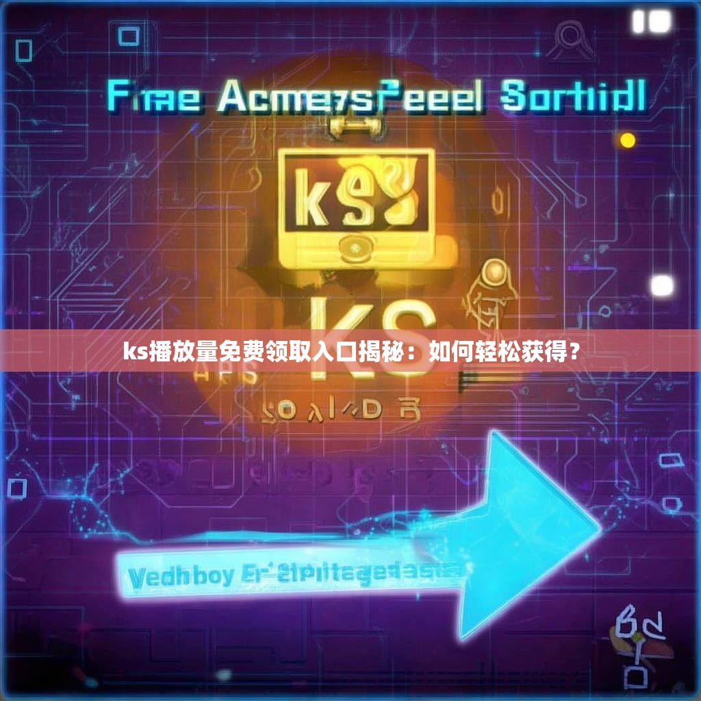 ks播放量免费领取入口揭秘：如何轻松获得？