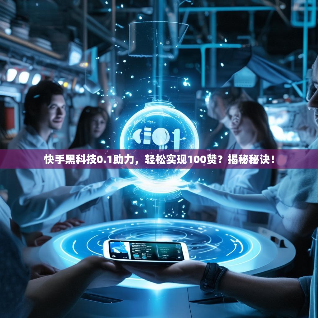 快手黑科技0.1助力,轻松实现100赞?揭秘秘诀!