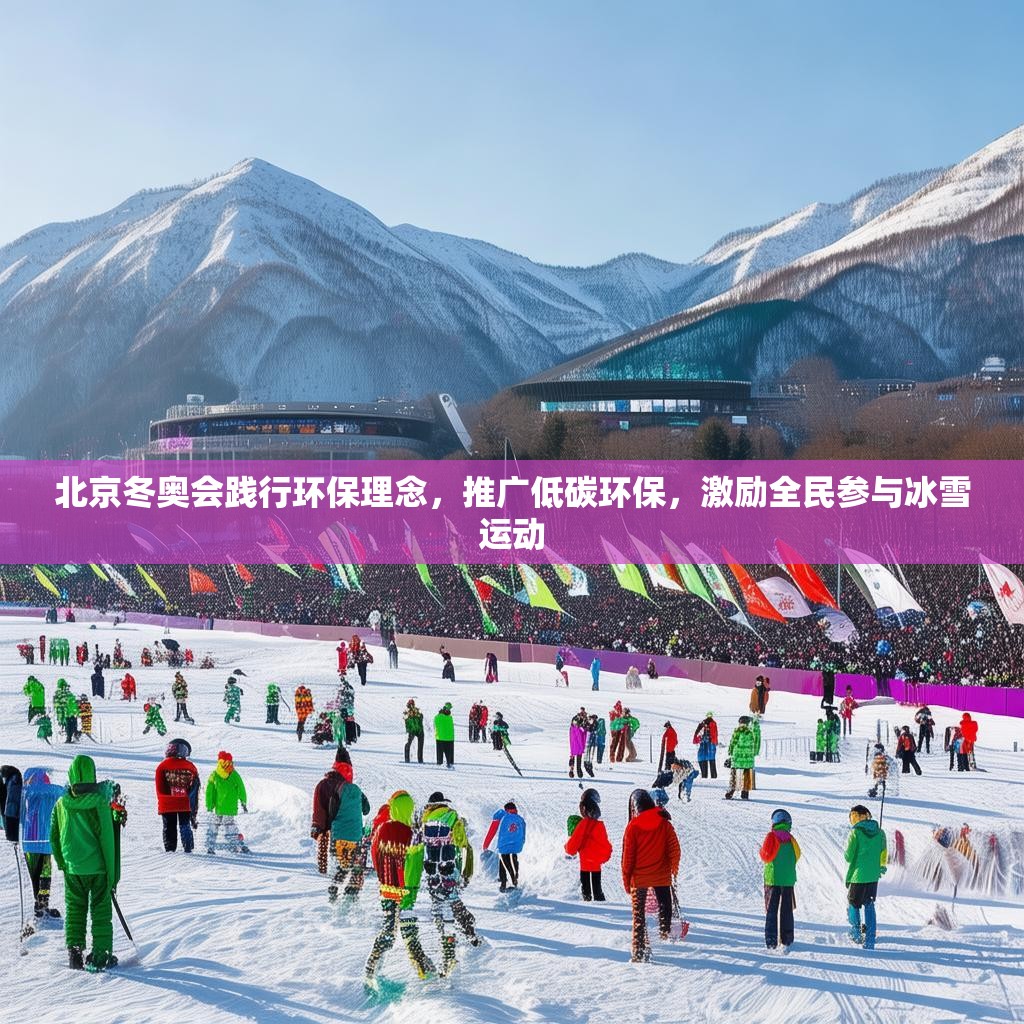 北京冬奥会践行环保理念，推广低碳环保，激励全民参与冰雪运动