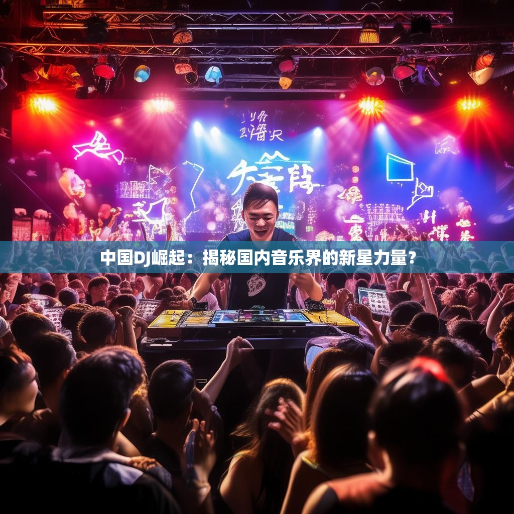 中国DJ崛起:揭秘国内音乐界的新星力量?
