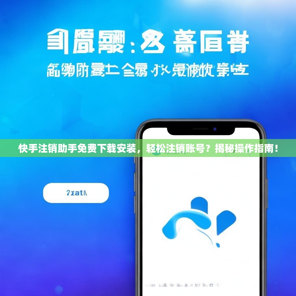 快手注销助手免费下载安装，轻松注销账号？揭秘操作指南！