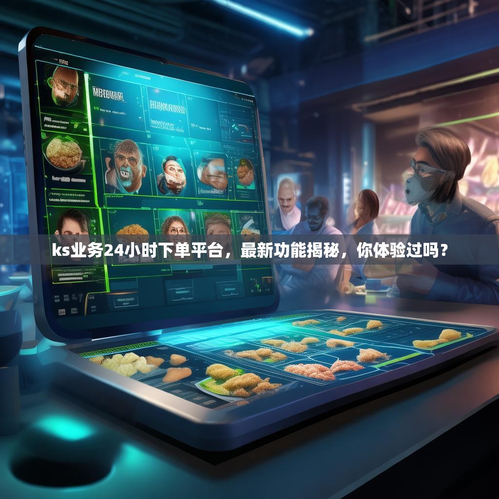 ks业务24小时下单平台，最新功能揭秘，你体验过吗？