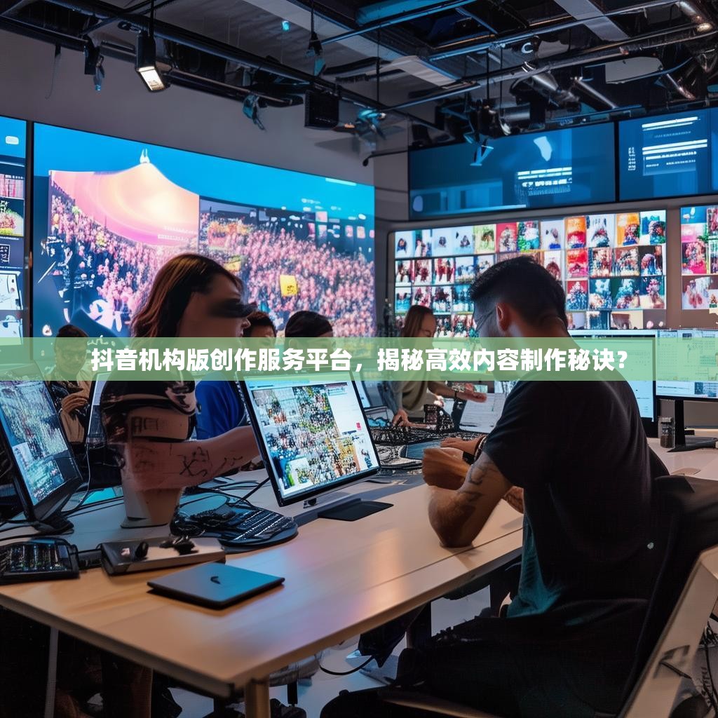 抖音机构版创作服务平台,揭秘高效内容制作秘诀?