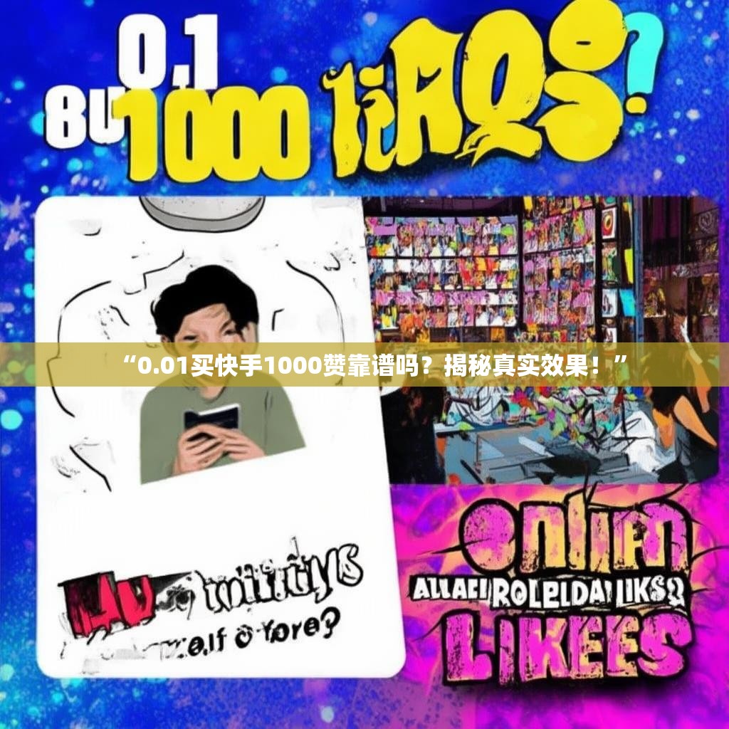 “0.01买快手1000赞靠谱吗?揭秘真实效果!”