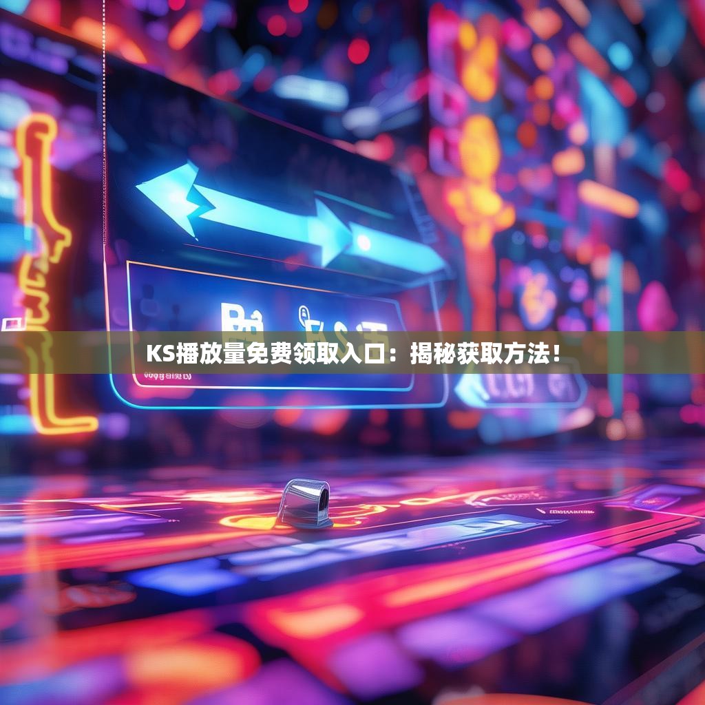 KS播放量免费领取入口：揭秘获取方法！
