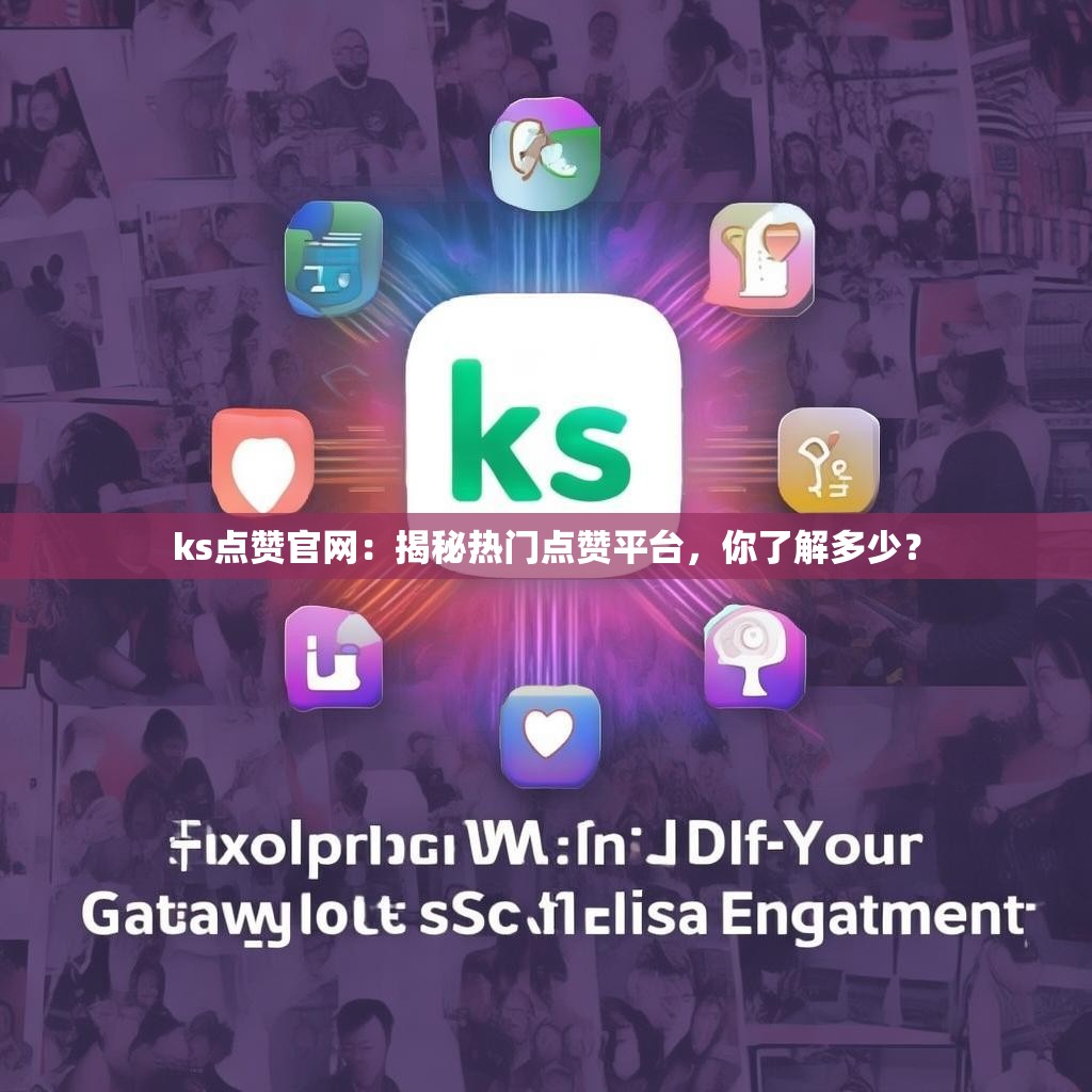 ks点赞官网：揭秘热门点赞平台，你了解多少？