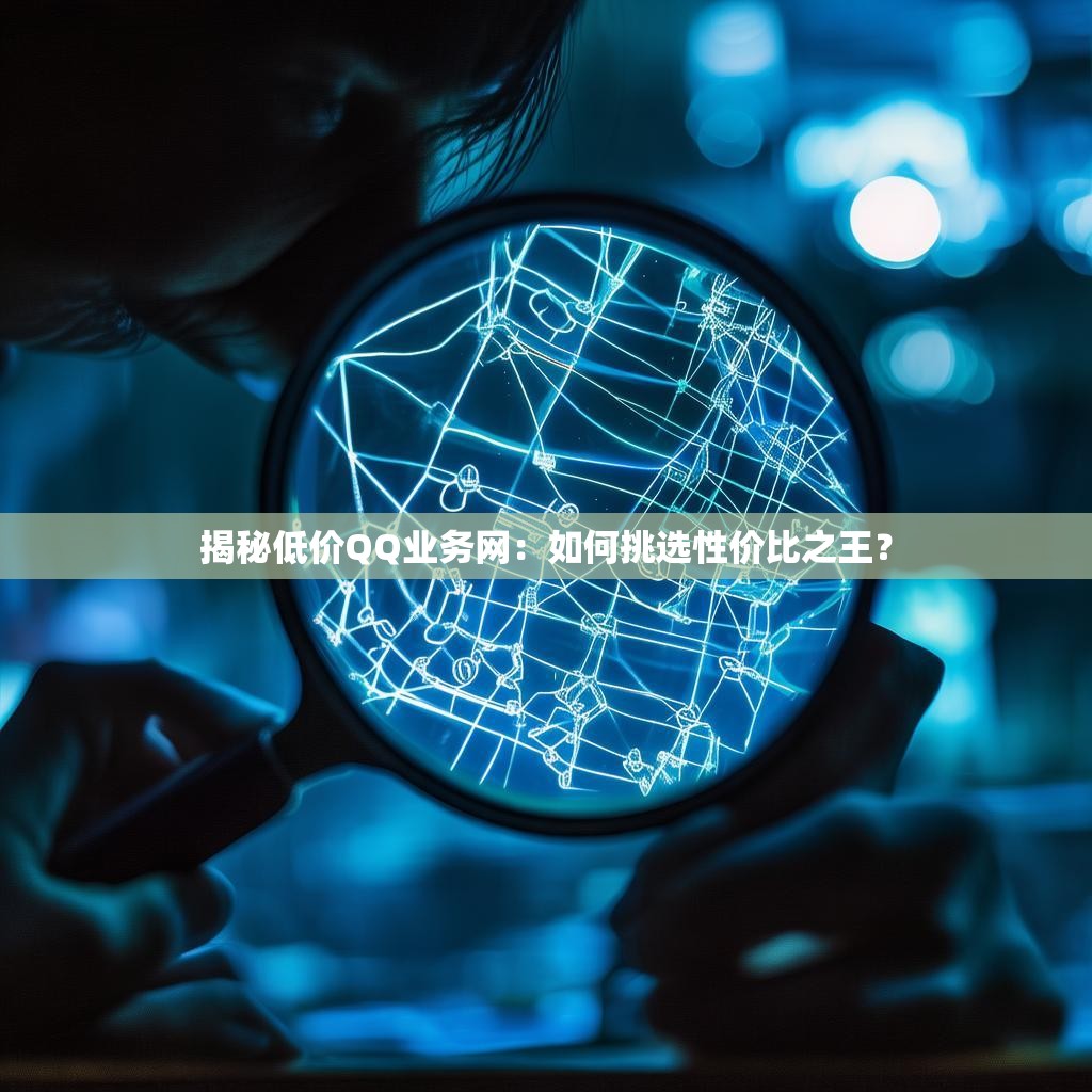 揭秘低价QQ业务网：如何挑选性价比之王？