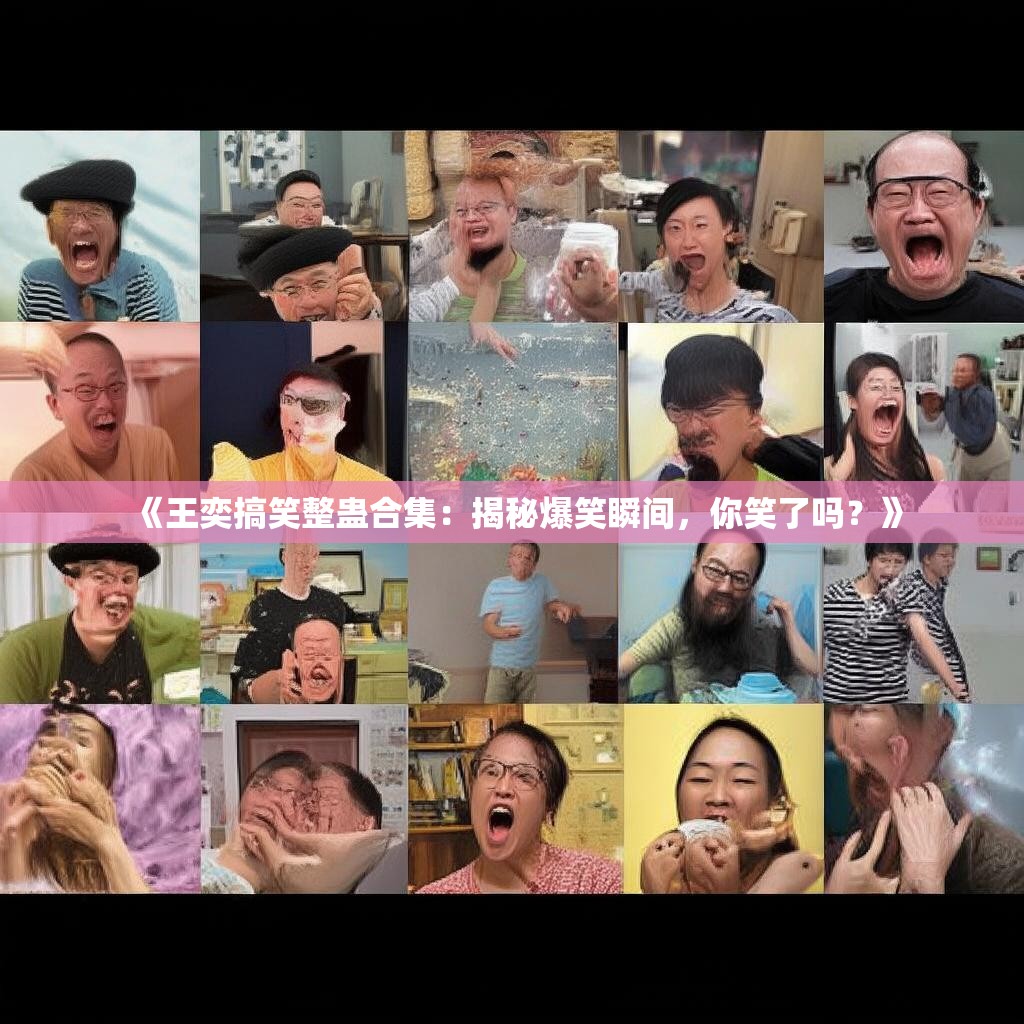 《王奕搞笑整蛊合集：揭秘爆笑瞬间，你笑了吗？》