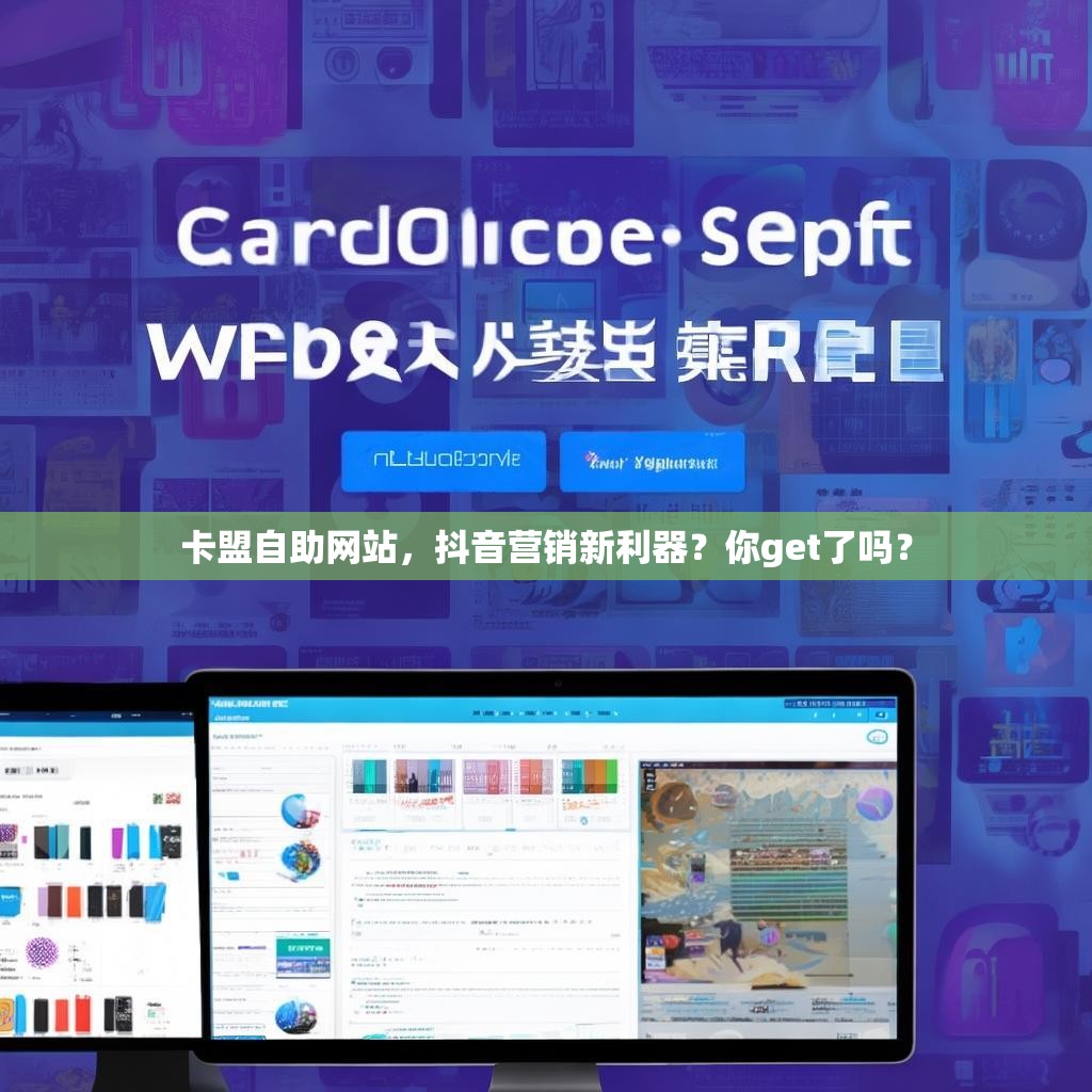卡盟自助网站，抖音营销新利器？你get了吗？