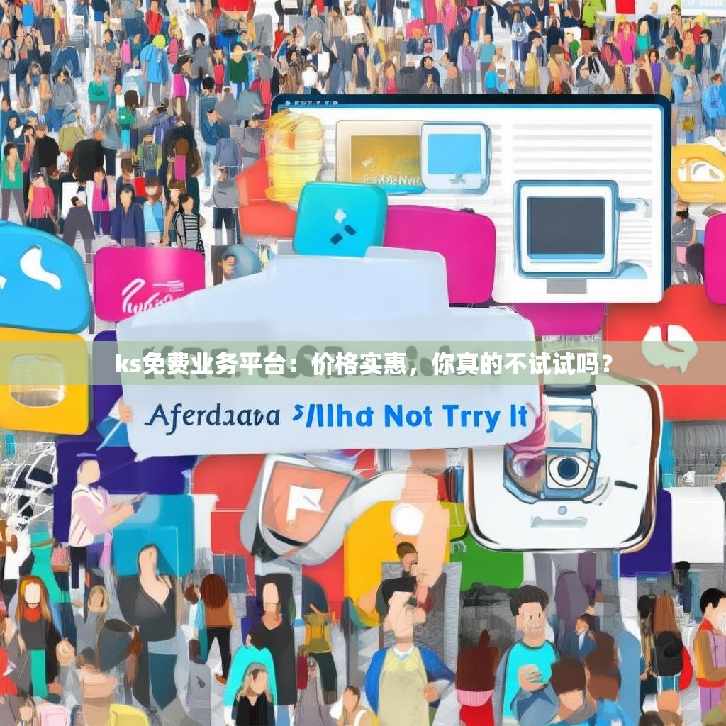 ks免费业务平台:价格实惠,你真的不试试吗?