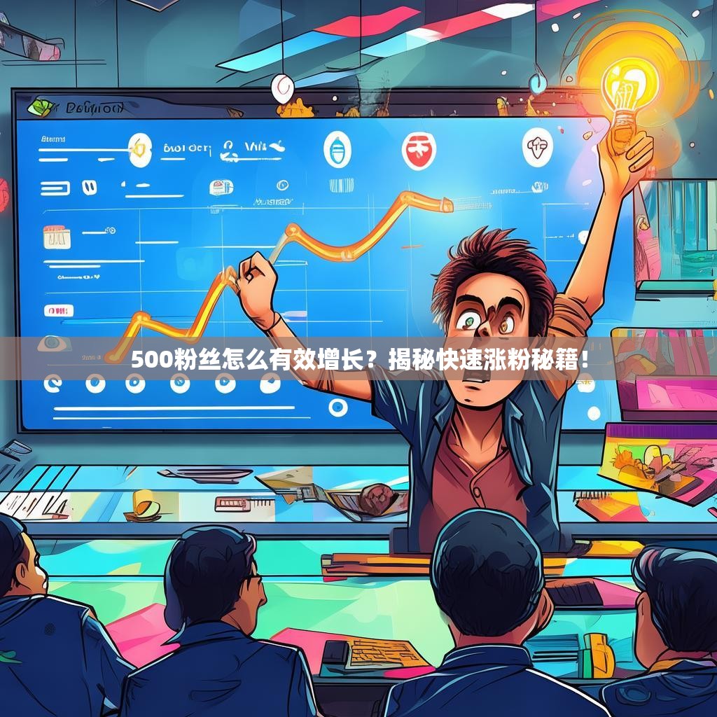 500粉丝怎么有效增长？揭秘快速涨粉秘籍！
