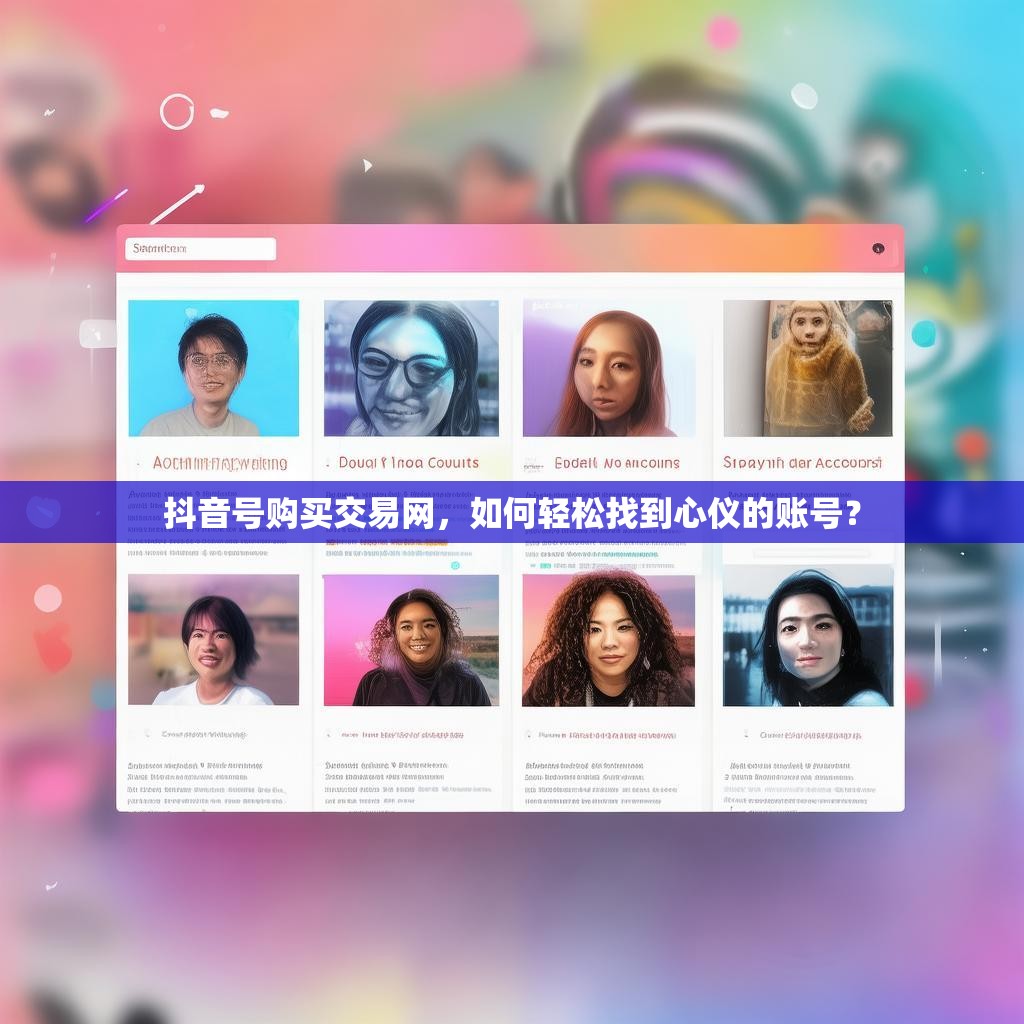 抖音号购买交易网，如何轻松找到心仪的账号？