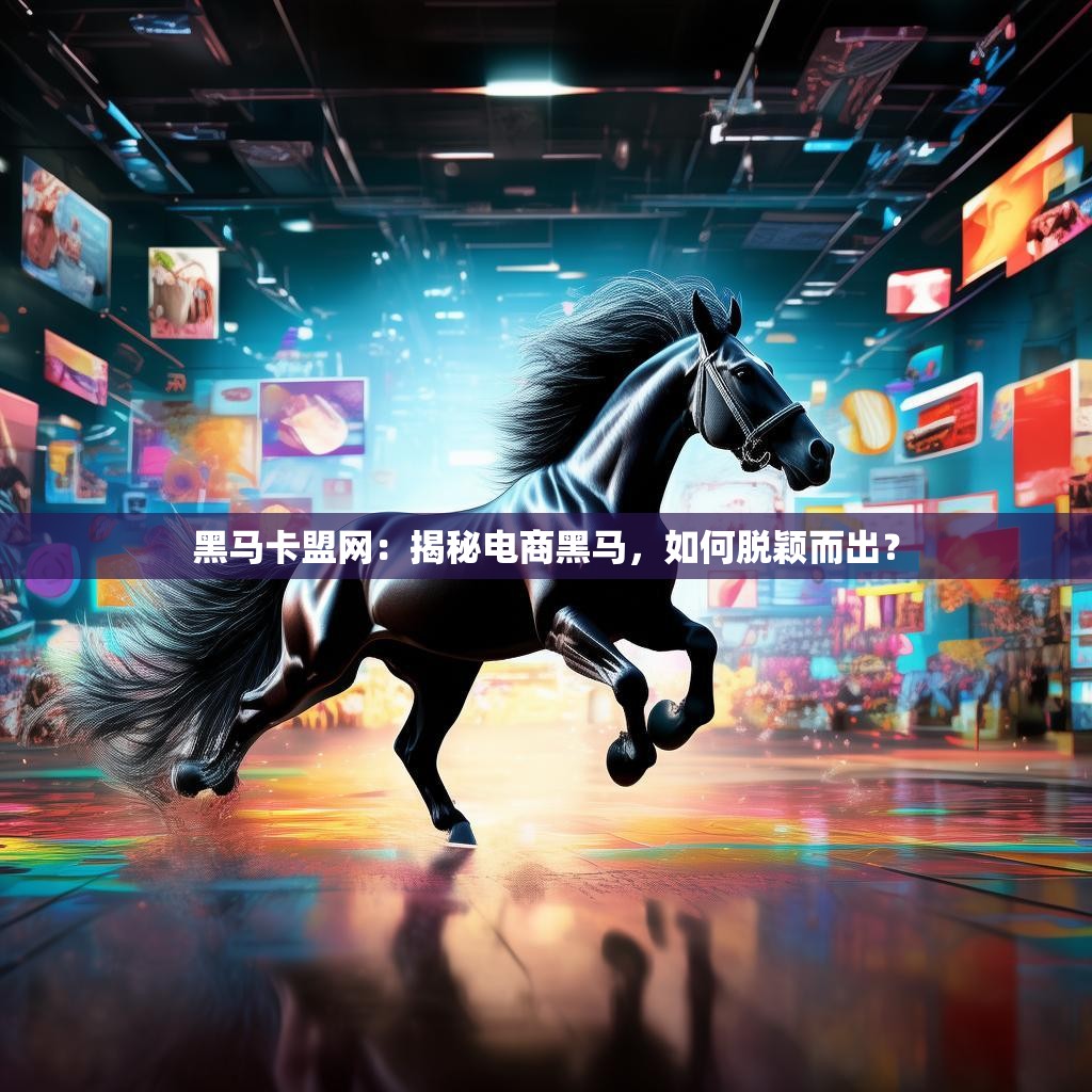 黑马卡盟网:揭秘电商黑马,如何脱颖而出?