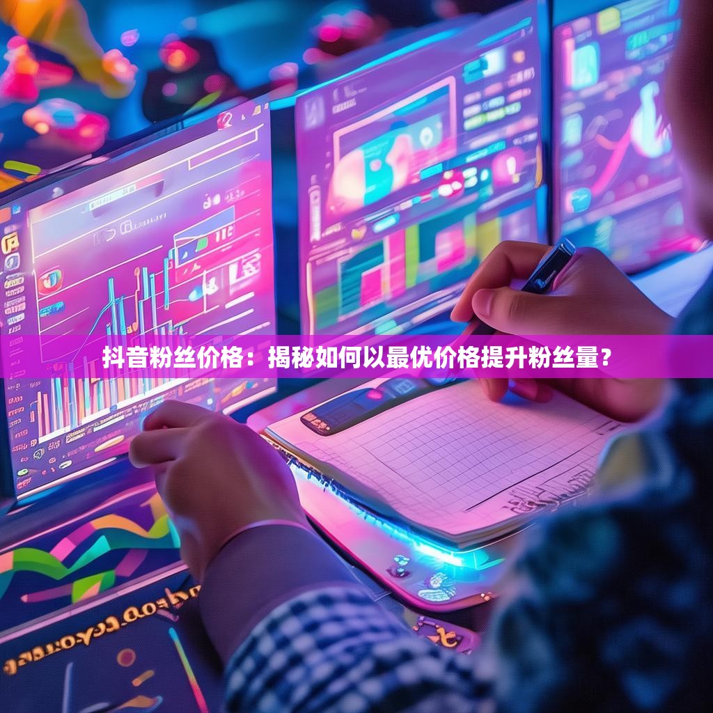 抖音粉丝价格:揭秘如何以最优价格提升粉丝量?
