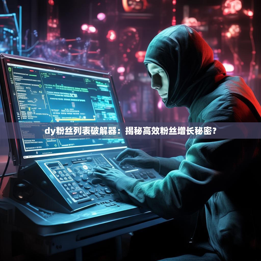 dy粉丝列表破解器：揭秘高效粉丝增长秘密？